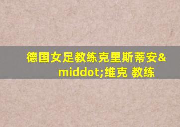 德国女足教练克里斯蒂安·维克 教练